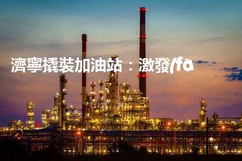 濟寧撬裝加油站：激發(fā)您對化工廠拆除技術(shù)的獵奇心！